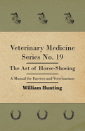 Veterinary Medicine Series No. 19 - The Art of Horse-Shoeing - A Manual for Farriers and Veterinarians
