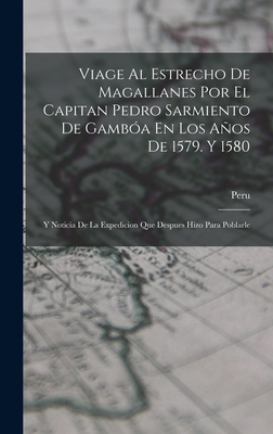 Viage Al Estrecho de Magallanes Por El Capitan Pedro Sarmiento de Gamb?a En Los Aos de 1579. Y 1580: Y Noticia de la Expedicion Que Despues Hizo Para Poblarle - Peru (Creator)