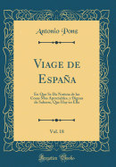 Viage de Espaa, Vol. 18: En Que Se Da Noticia de Las Cosas Mas Apreciables, Y Dignas de Saberse, Que Hay En Ella (Classic Reprint)