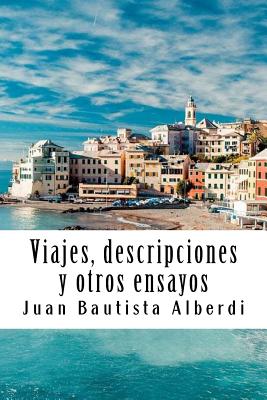 Viajes, Descripciones Y Otros Ensayos - Bautista Alberdi, Juan