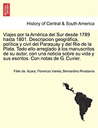 Viajes Por La America del Sur Desde 1789 Hasta 1801. Descripcion Geografica, Politica y Civil del Paraquay y del Rio de La Plata. Todo Ello Arreglado a Los Manuscritos de Su Autor, Con Una Noticia Sobre Su Vida y Sus Escritos. Con Notas de G. Cuvier.