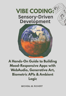Vibe Coding: Sensory-Driven Development: A Hands-On Guide to Building Mood-Responsive Apps with WebAudio, Generative Art, Biometric APIs & Ambient Logic