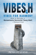 Vibes4h: Vibes for Harmony How to Become a Harmoniously Successful Young Adult-Demystified
