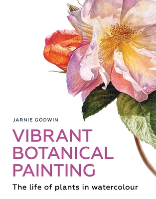 Vibrant Botanical Painting: The Life of Plants in Watercolour - Godwin, Jarnie