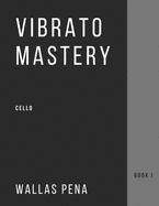 Vibrato Mastery for Cello: (Violoncelle, Violonchelo) - Book I