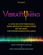 Vibrattuning: Boost Your Body's Voltage & Raise Your Everyday Resilience: 12 Step-By-Step Protocols Using Weighted Tuning Forks on the Body for Supercharged Wellness