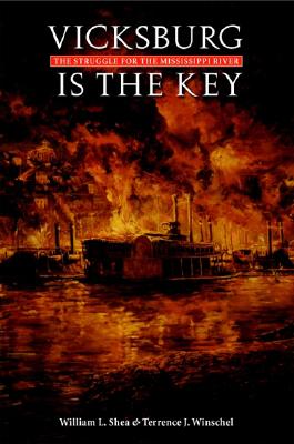 Vicksburg Is the Key: The Struggle for the Mississippi River - Shea, William L, PH.D., and Winschel, Terrence Terry