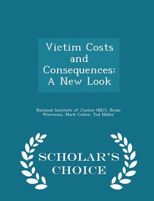 Victim Costs and Consequences: A New Look - Scholar's Choice Edition - National Institute of Justice (Nij) (Creator), and Wiersema, Brian, and Cohen, Mark, PhD