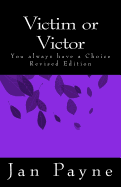 Victim or Victor - Revised Edition: You Always Have a Choice