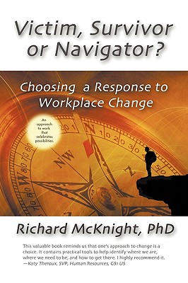 Victim, Survivor, or Navigator?: Choosing a Response to Workplace Change - McKnight, Richard