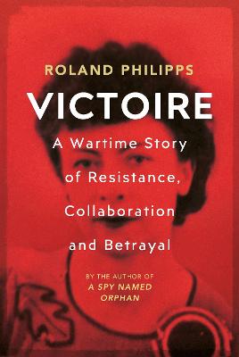 Victoire: A Wartime Story of Resistance, Collaboration and Betrayal - Philipps, Roland