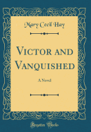 Victor and Vanquished: A Novel (Classic Reprint)