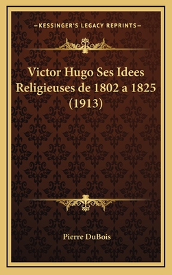 Victor Hugo Ses Idees Religieuses de 1802 a 1825 (1913) - DuBois, Pierre