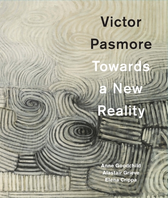 Victor Pasmore: Towards a New Reality - Goodchild, Anne, and Grieve, Alastair, and Crippa, Elena