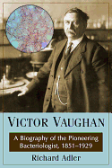 Victor Vaughan: A Biography of the Pioneering Bacteriologist, 1851-1929