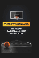 Victor Wembanyama: The Rise of Basketball's Next Global Icon