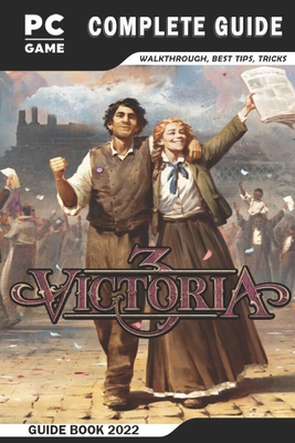 Victoria 3 Complete Guide: Best Tips - Tricks - Strategies and More! - Wilkinson, Alex