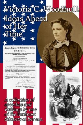 Victoria C. Woodhull: Ideas Ahead of Her Time: A collection of speeches and writings by one of the foremost thinkers of her era. - Woodhull, Victoria Claflin, and Strock, Ian Randal (Introduction by)
