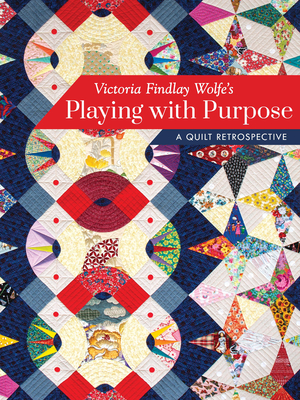 Victoria Findlay Wolfe's Playing with Purpose: A Quilt Retrospective - Wolfe, Victoria Findlay
