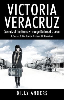 VICTORIA VERACRUZ Secrets of the Narrow-Gauge Railroad Queen - Anders, Billy