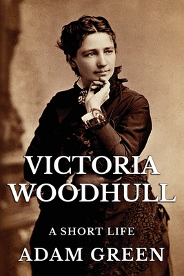 Victoria Woodhull: A Short Life - Green, Adam