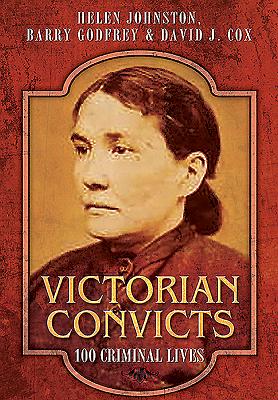 Victorian Convicts: 100 Criminal Lives - Godfrey, Barry, and Johnston, Helen
