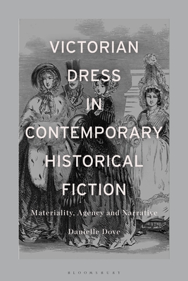 Victorian Dress in Contemporary Historical Fiction: Materiality, Agency and Narrative - Dove, Danielle Mariann