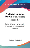 Victorian Enigmas Or Windsor Fireside Researches: Being A Series Of Acrostics Enigmatically Propounded (1861)