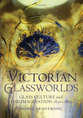 Victorian Glassworlds: Glass Culture and the Imagination, 1830-1880 - Armstrong, Isobel