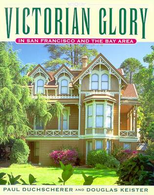 Victorian Glory in San Francisco and the Bay Area - Duchscherer, Paul, and Keister, Douglas (Photographer)