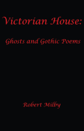 Victorian House: : Ghosts and Gothic Poems 1997-2011