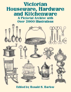 Victorian Houseware, Hardware and Kitchenware: A Pictorial Archive with Over 2000 Illustrations - Barlow, Ronald S (Editor)