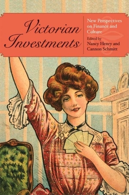 Victorian Investments: New Perspectives on Finance and Culture - Henry, Nancy (Editor), and Schmitt, Cannon (Editor)