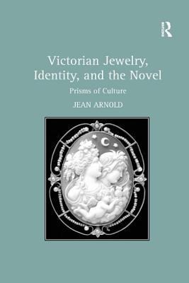 Victorian Jewelry, Identity, and the Novel: Prisms of Culture - Arnold, Jean