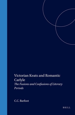 Victorian Keats and Romantic Carlyle: The Fusions and Confusions of Literary Periods - Barfoot, C.C. (Volume editor)
