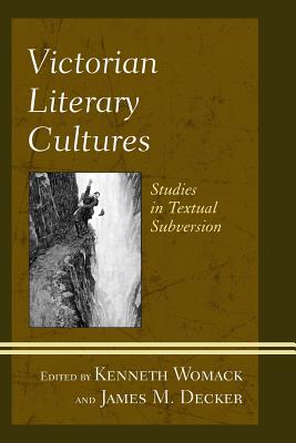 Victorian Literary Cultures: Studies in Textual Subversion - Womack, Kenneth (Editor), and Decker, James M. (Editor), and Bassett, Troy (Contributions by)