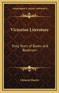 Victorian Literature: Sixty Years of Books and Bookmen