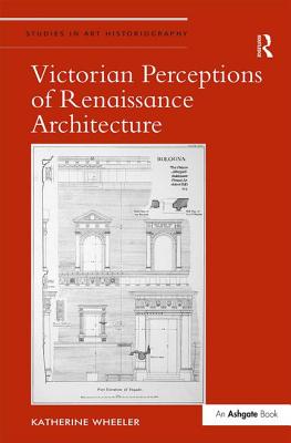 Victorian Perceptions of Renaissance Architecture - Wheeler, Katherine