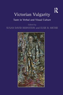 Victorian Vulgarity: Taste in Verbal and Visual Culture - Bernstein, Susan David (Editor), and Michie, Elsie B. (Editor)