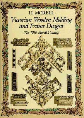 Victorian Wooden Molding and Frame Designs: The 1910 Morell Catalog - Morell, H
