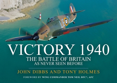Victory 1940: The Battle of Britain as Never Seen Before - Dibbs, John, and Holmes, Tony