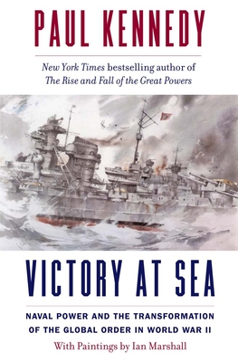 Victory at Sea: Naval Power and the Transformation of the Global Order in World War II - Kennedy, Paul