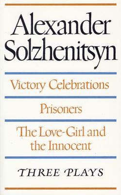 Victory Celebrations / Prisoners / the Love-Girl and the Innocent: Three Plays - Solzhenitsyn, Aleksandr