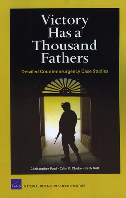 Victory Has a Thousand Fathers: Detailed Counterinsurgency Case Studies - Paul, Christopher, and Clarke, Colin P., and Grill, Beth