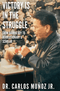 Victory Is in the Struggle: From Barrio Boy to Revolutionary & Scholar