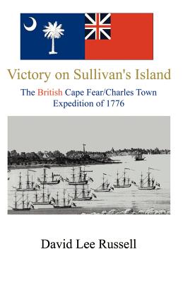 Victory on Sullivan's Island: The British Cape Fear/Charles Town Expedition of 1776 - Russell, David Lee