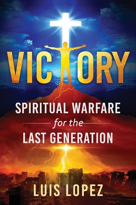 Victory: Spiritual Warfare for the Last Generation - Lopez, Luis