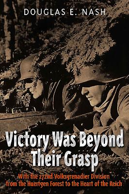 Victory Was Beyond Their Grasp: With the 272nd Volks-Grenadier Division from the Huertgen Forest to the Heart of the Reich - Nash, Douglas E