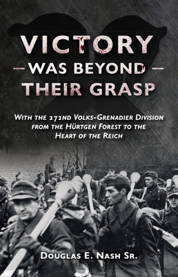 Victory Was Beyond Their Grasp: With the 272nd Volks-Grenadier Division from the Huertgen Forest to the Heart of the Reich - Nash, Douglas E