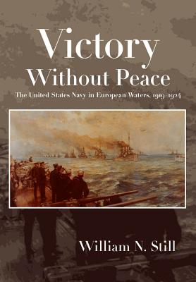 Victory Without Peace: The United States Navy in European Waters, 1919-1924 - Jr, William N. Still
